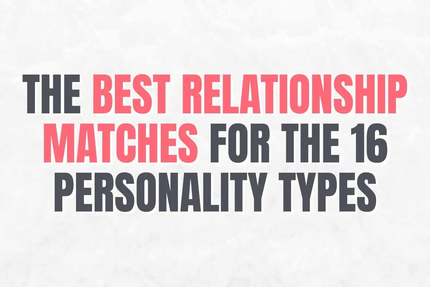 The Best Relationship Matches for the 16 Personality Types